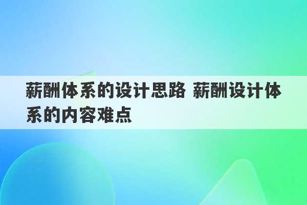 薪酬体系的设计思路 薪酬设计体系的内容难点