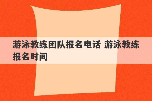 游泳教练团队报名电话 游泳教练报名时间