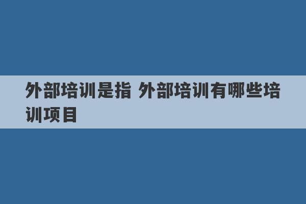 外部培训是指 外部培训有哪些培训项目