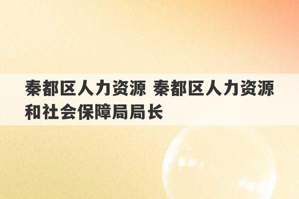 秦都区人力资源 秦都区人力资源和社会保障局局长