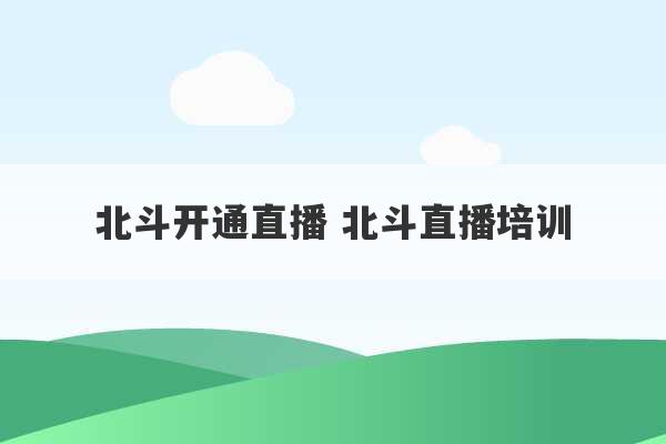 北斗开通直播 北斗直播培训