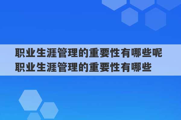 职业生涯管理的重要性有哪些呢 职业生涯管理的重要性有哪些