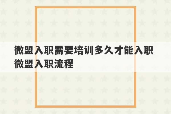 微盟入职需要培训多久才能入职 微盟入职流程