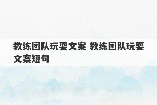 教练团队玩耍文案 教练团队玩耍文案短句