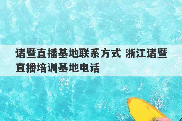 诸暨直播基地联系方式 浙江诸暨直播培训基地电话