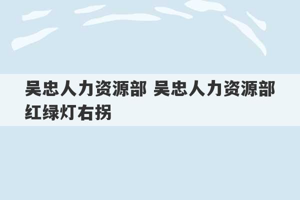 吴忠人力资源部 吴忠人力资源部红绿灯右拐