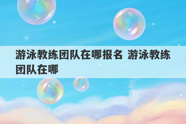 游泳教练团队在哪报名 游泳教练团队在哪