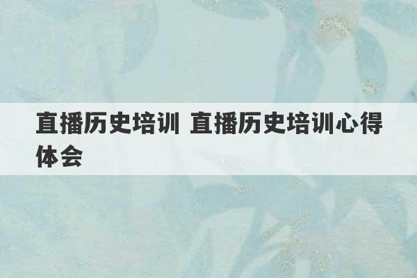 直播历史培训 直播历史培训心得体会