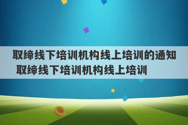 取缔线下培训机构线上培训的通知 取缔线下培训机构线上培训