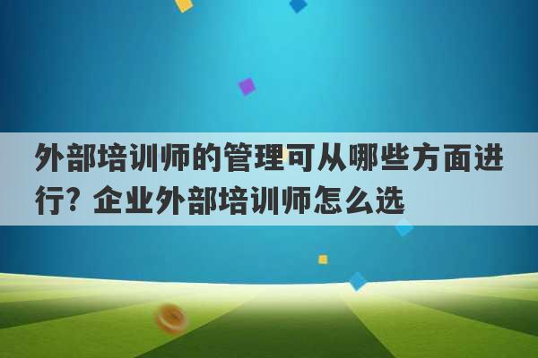 外部培训师的管理可从哪些方面进行? 企业外部培训师怎么选