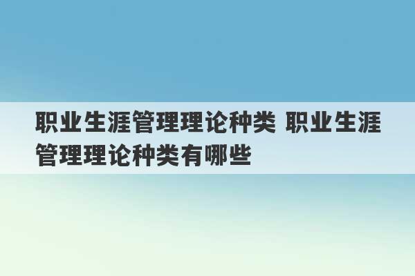 职业生涯管理理论种类 职业生涯管理理论种类有哪些