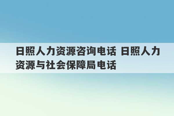 日照人力资源咨询电话 日照人力资源与社会保障局电话