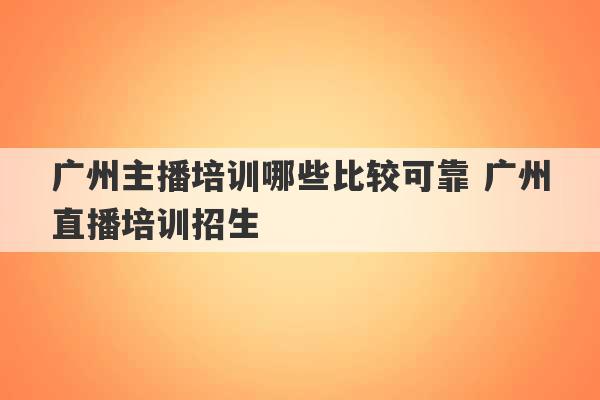 广州主播培训哪些比较可靠 广州直播培训招生