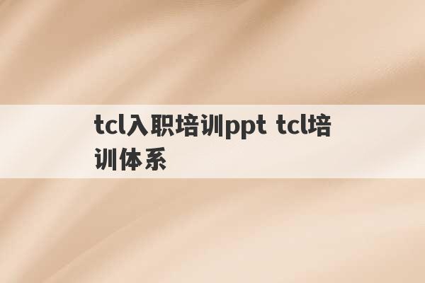 tcl入职培训ppt tcl培训体系