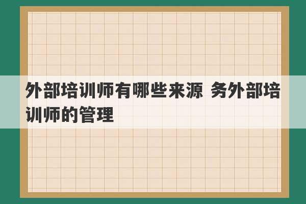 外部培训师有哪些来源 务外部培训师的管理