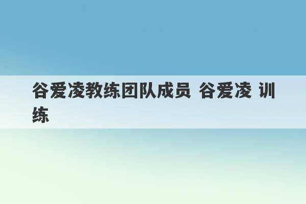 谷爱凌教练团队成员 谷爱凌 训练