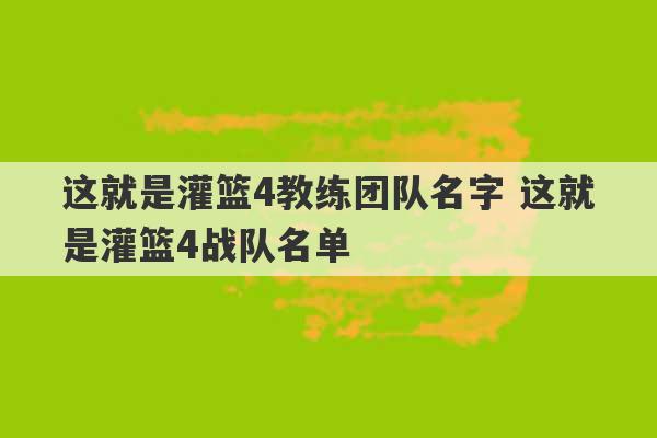 这就是灌篮4教练团队名字 这就是灌篮4战队名单