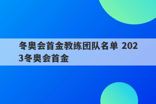 冬奥会首金教练团队名单 2023冬奥会首金