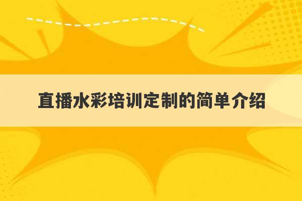 直播水彩培训定制的简单介绍