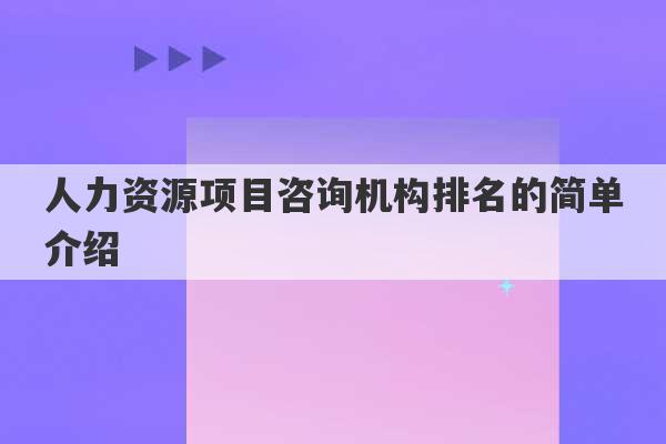 人力资源项目咨询机构排名的简单介绍