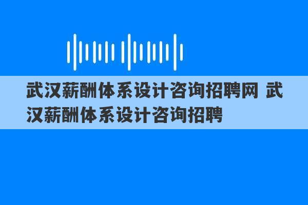 武汉薪酬体系设计咨询招聘网 武汉薪酬体系设计咨询招聘