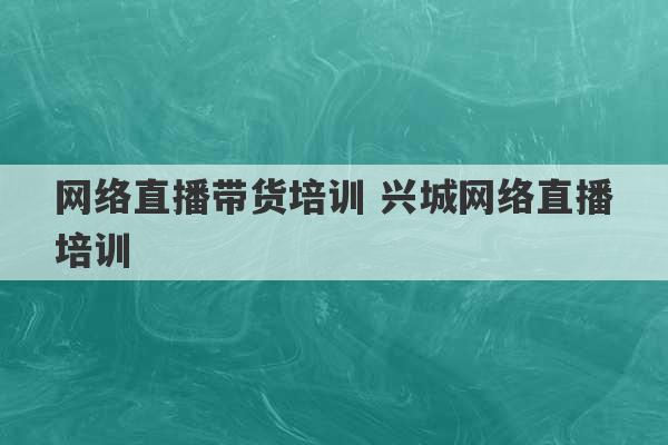 网络直播带货培训 兴城网络直播培训