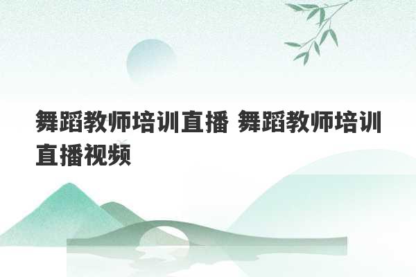 舞蹈教师培训直播 舞蹈教师培训直播视频