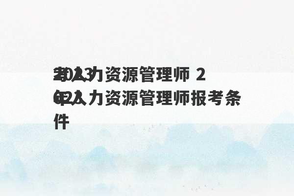 2023
考人力资源管理师 2023
年人力资源管理师报考条件