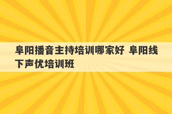 阜阳播音主持培训哪家好 阜阳线下声优培训班