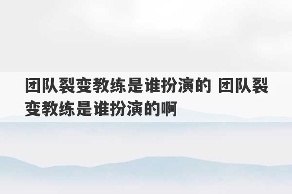 团队裂变教练是谁扮演的 团队裂变教练是谁扮演的啊