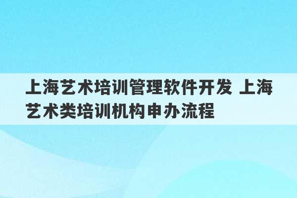 上海艺术培训管理软件开发 上海艺术类培训机构申办流程