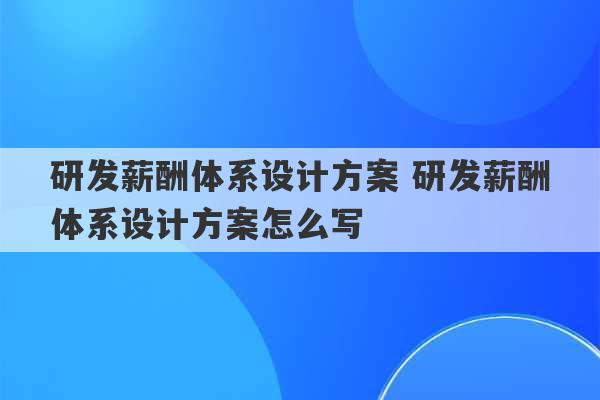 研发薪酬体系设计方案 研发薪酬体系设计方案怎么写