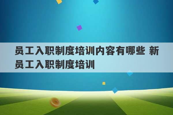 员工入职制度培训内容有哪些 新员工入职制度培训