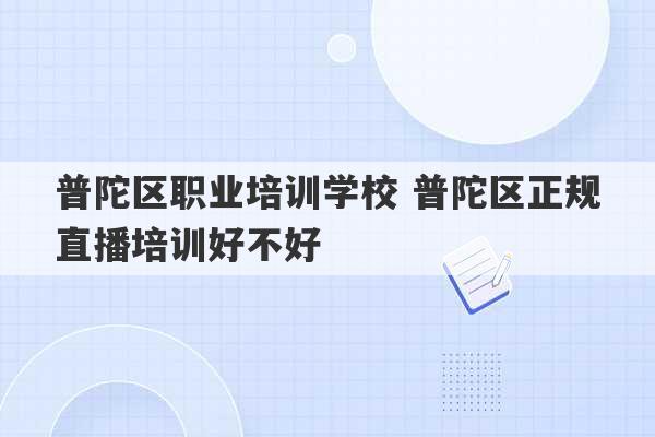 普陀区职业培训学校 普陀区正规直播培训好不好