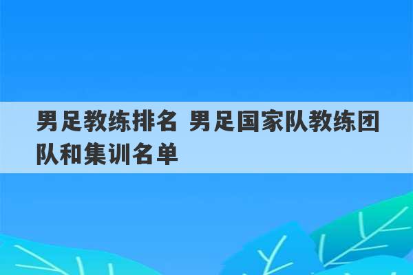 男足教练排名 男足国家队教练团队和集训名单