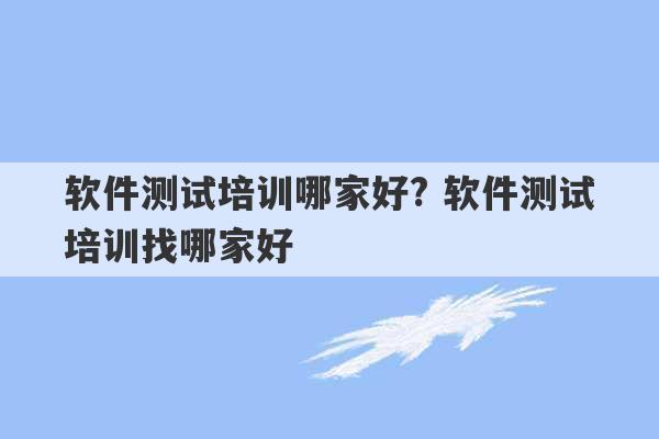 软件测试培训哪家好? 软件测试培训找哪家好