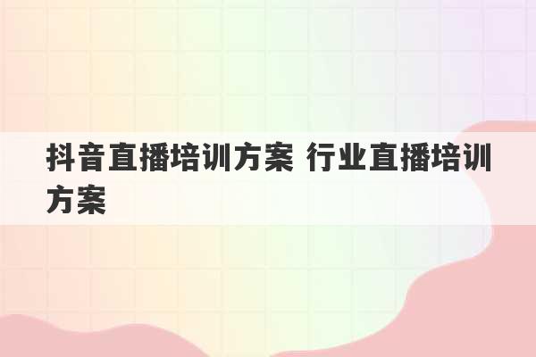 抖音直播培训方案 行业直播培训方案