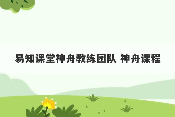 易知课堂神舟教练团队 神舟课程