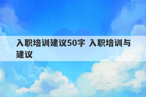 入职培训建议50字 入职培训与建议