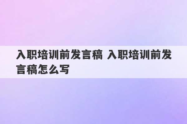 入职培训前发言稿 入职培训前发言稿怎么写