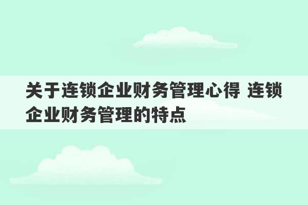 关于连锁企业财务管理心得 连锁企业财务管理的特点