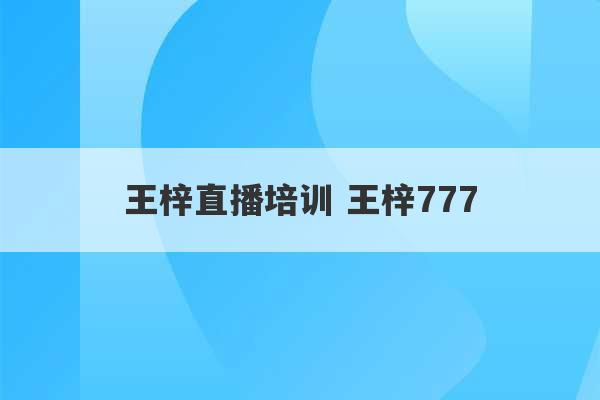 王梓直播培训 王梓777