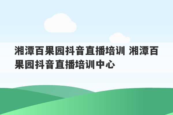 湘潭百果园抖音直播培训 湘潭百果园抖音直播培训中心