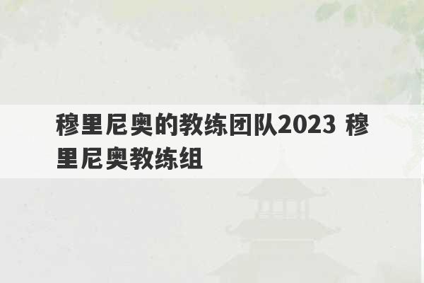 穆里尼奥的教练团队2023 穆里尼奥教练组