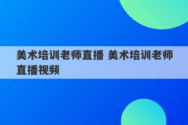 美术培训老师直播 美术培训老师直播视频