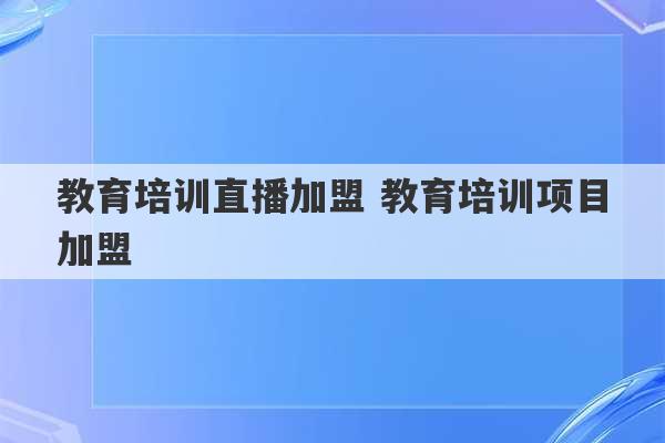 教育培训直播加盟 教育培训项目加盟