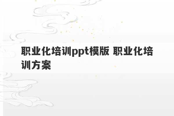 职业化培训ppt模版 职业化培训方案