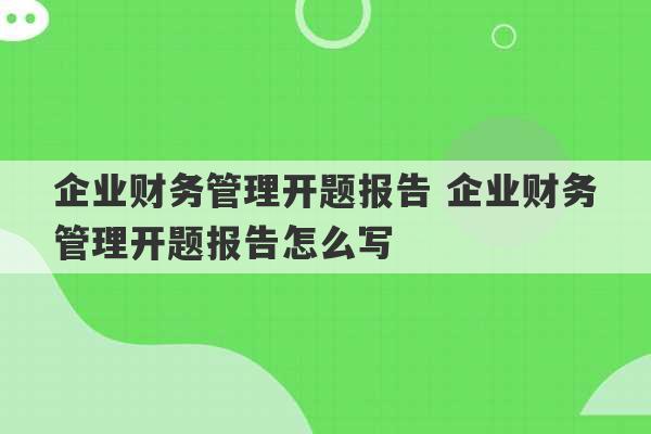 企业财务管理开题报告 企业财务管理开题报告怎么写