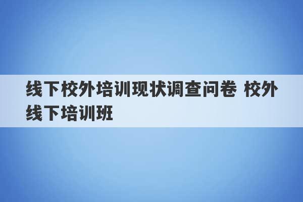 线下校外培训现状调查问卷 校外线下培训班