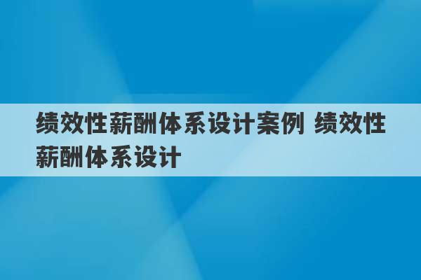 绩效性薪酬体系设计案例 绩效性薪酬体系设计